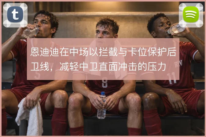 恩迪迪在中场以拦截与卡位保护后卫线,减轻中卫直面冲击的压力