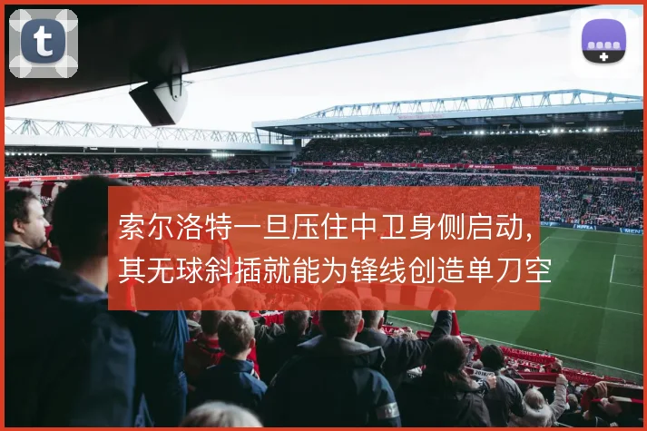 索尔洛特一旦压住中卫身侧启动,其无球斜插就能为锋线创造单刀空间