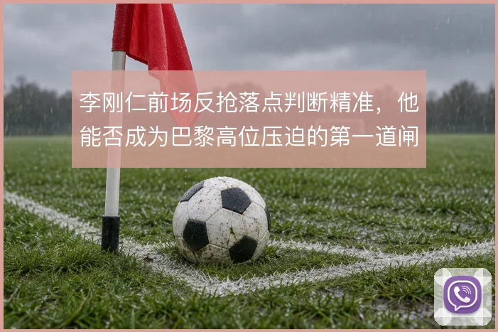 李刚仁前场反抢落点判断精准，他能否成为巴黎高位压迫的第一道闸门