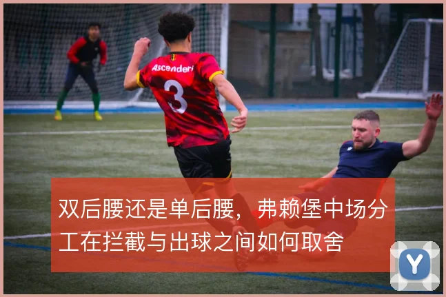 双后腰还是单后腰，弗赖堡中场分工在拦截与出球之间如何取舍