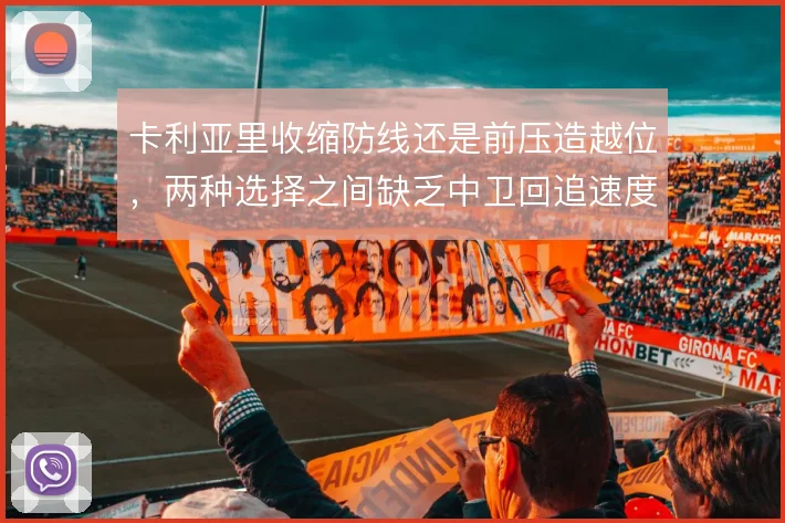 卡利亚里收缩防线还是前压造越位，两种选择之间缺乏中卫回追速度兜底