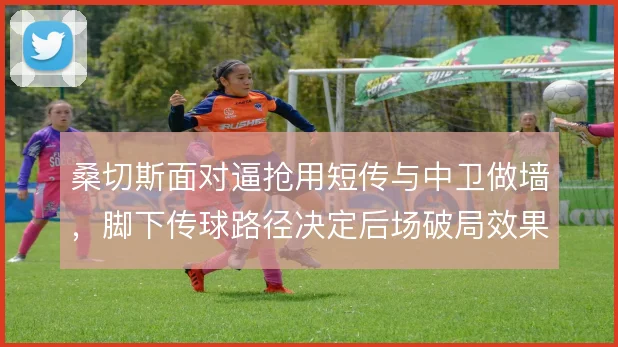 桑切斯面对逼抢用短传与中卫做墙，脚下传球路径决定后场破局效果