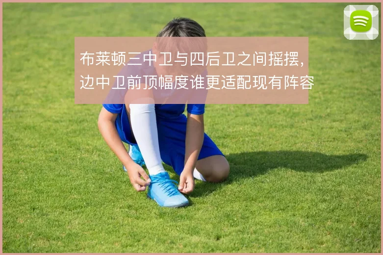 布莱顿三中卫与四后卫之间摇摆，边中卫前顶幅度谁更适配现有阵容
