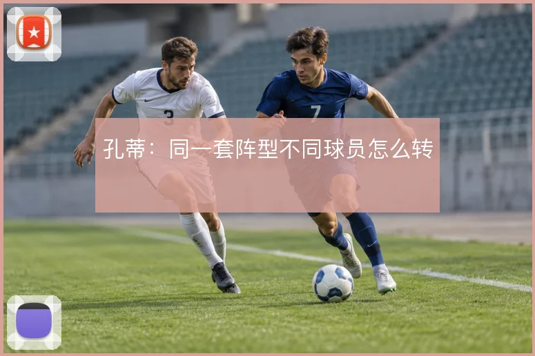 孔蒂:同一套阵型不同球员怎么转