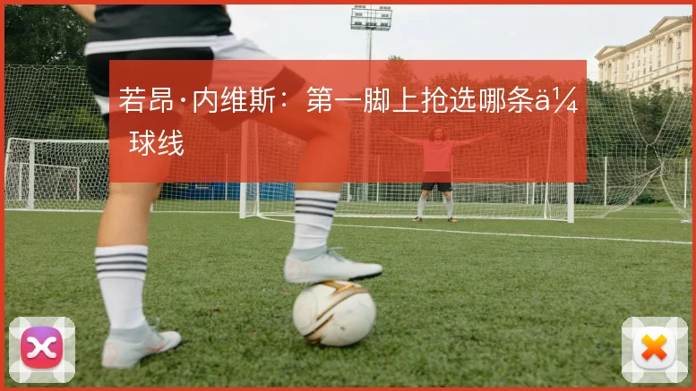 若昂·内维斯:第一脚上抢选哪条传球线
