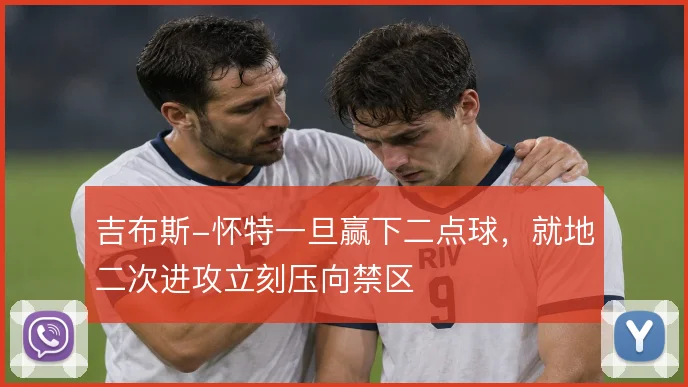 吉布斯-怀特一旦赢下二点球,就地二次进攻立刻压向禁区