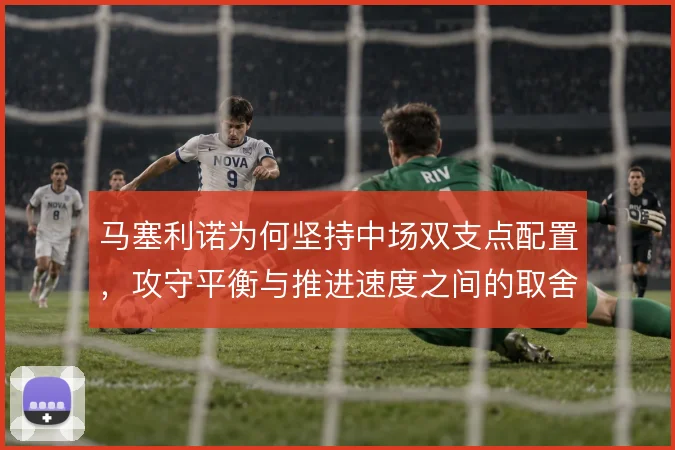马塞利诺为何坚持中场双支点配置,攻守平衡与推进速度之间的取舍逻辑