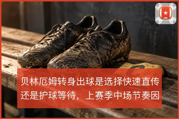 贝林厄姆转身出球是选择快速直传还是护球等待，上赛季中场节奏因此不同