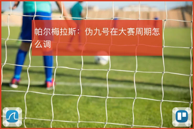 帕尔梅拉斯：伪九号在大赛周期怎么调
