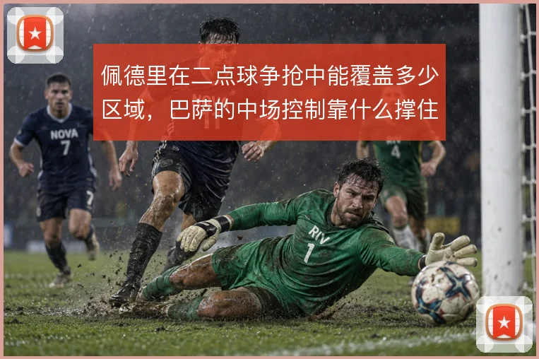 佩德里在二点球争抢中能覆盖多少区域，巴萨的中场控制靠什么撑住