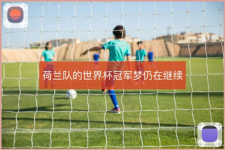 荷兰队的世界杯冠军梦仍在继续
