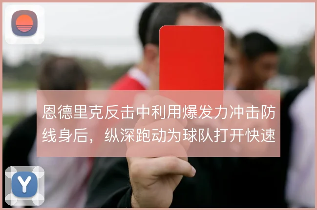 恩德里克反击中利用爆发力冲击防线身后,纵深跑动为球队打开快速推进通道