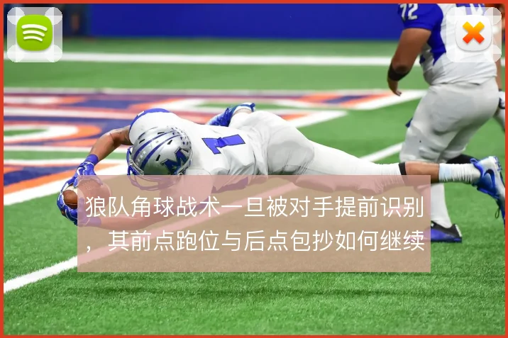 狼队角球战术一旦被对手提前识别,其前点跑位与后点包抄如何继续制造威胁