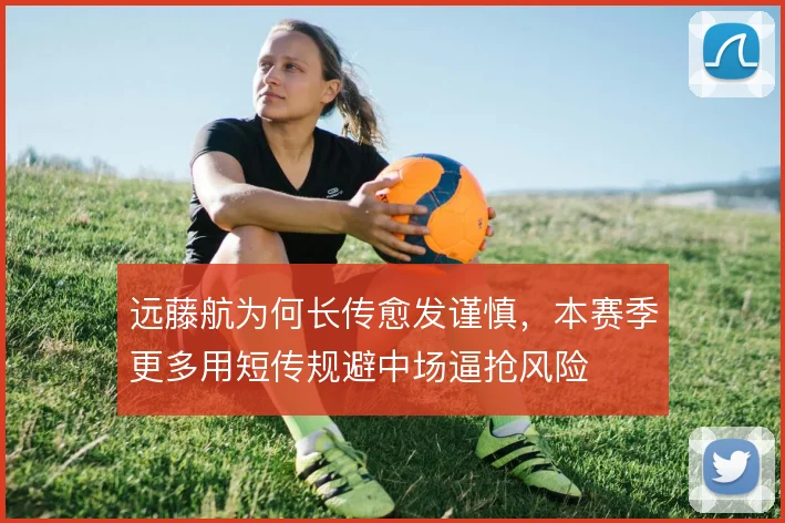 远藤航为何长传愈发谨慎,本赛季更多用短传规避中场逼抢风险