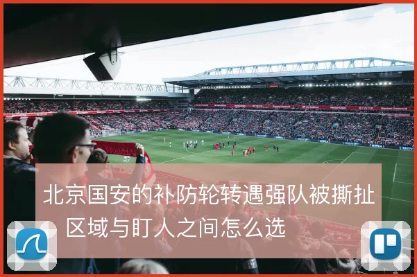 北京国安的补防轮转遇强队被撕扯，区域与盯人之间怎么选