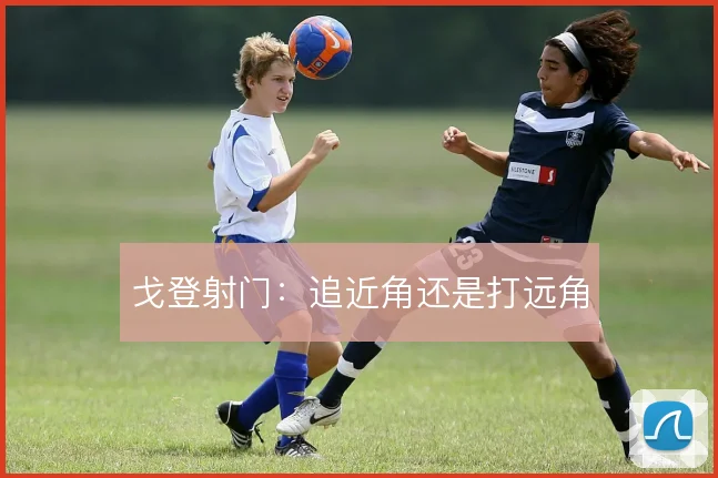 戈登射门：追近角还是打远角