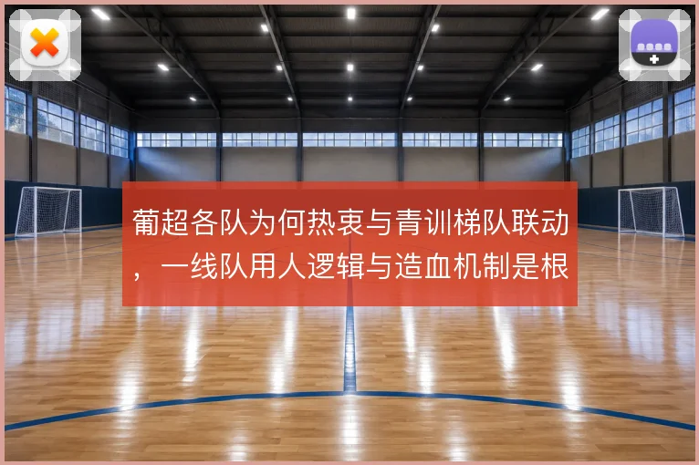 葡超各队为何热衷与青训梯队联动，一线队用人逻辑与造血机制是根源