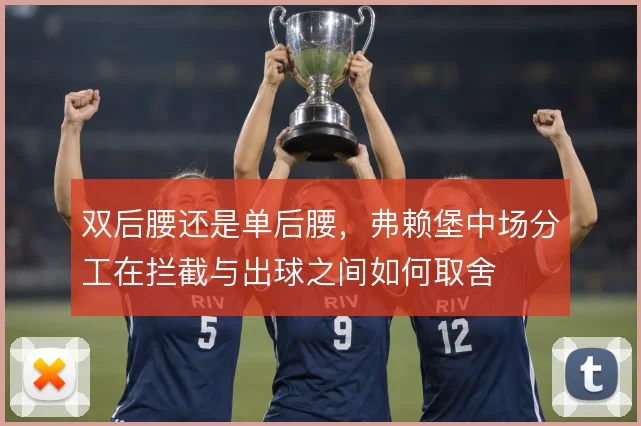 双后腰还是单后腰,弗赖堡中场分工在拦截与出球之间如何取舍