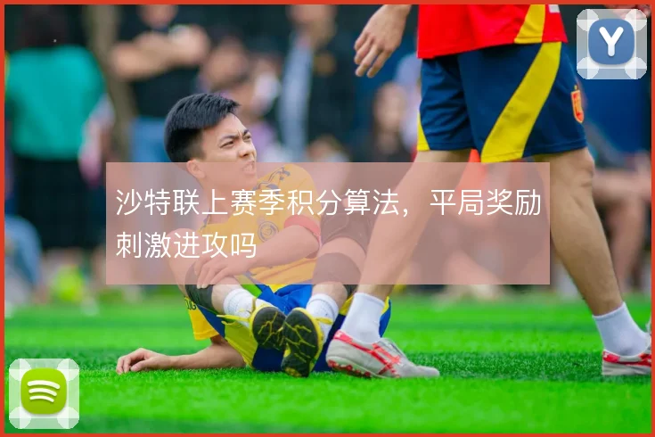 沙特联上赛季积分算法，平局奖励刺激进攻吗