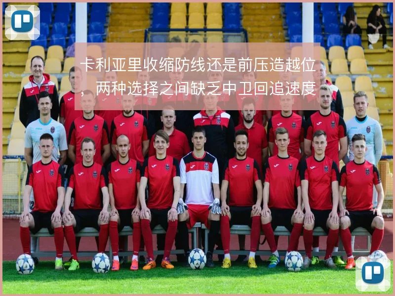 卡利亚里收缩防线还是前压造越位，两种选择之间缺乏中卫回追速度兜底