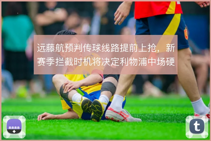 远藤航预判传球线路提前上抢,新赛季拦截时机将决定利物浦中场硬度