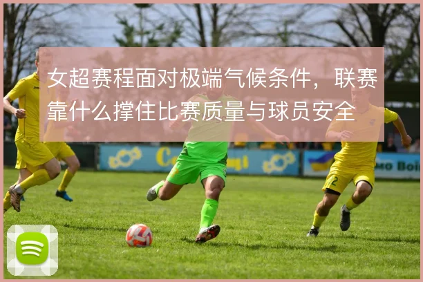 女超赛程面对极端气候条件,联赛靠什么撑住比赛质量与球员安全