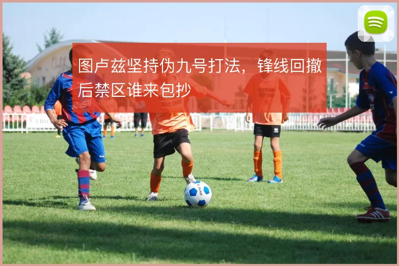 图卢兹坚持伪九号打法，锋线回撤后禁区谁来包抄
