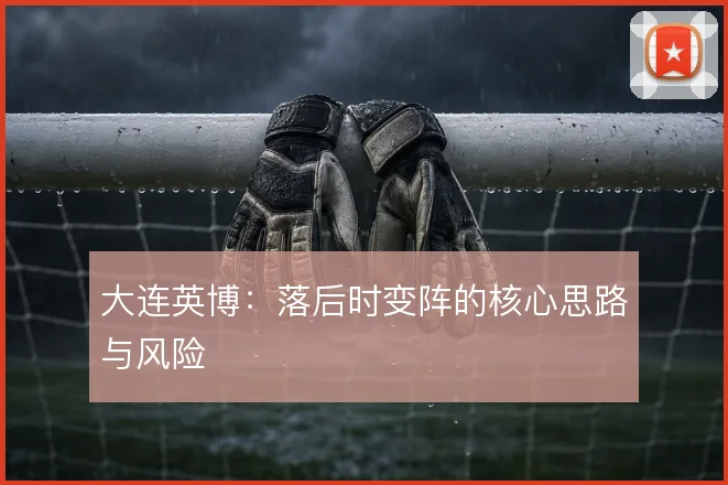 大连英博:落后时变阵的核心思路与风险