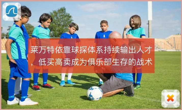 莱万特依靠球探体系持续输出人才，低买高卖成为俱乐部生存的战术底色