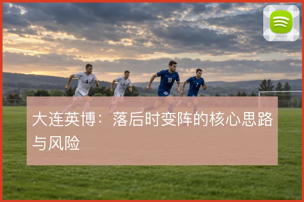 大连英博:落后时变阵的核心思路与风险