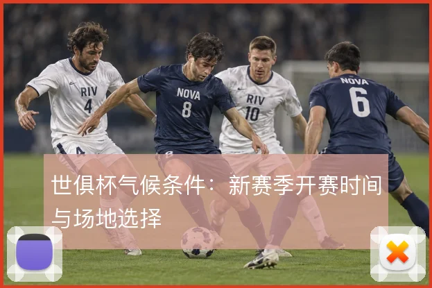 世俱杯气候条件:新赛季开赛时间与场地选择