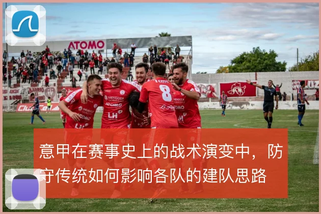 意甲在赛事史上的战术演变中，防守传统如何影响各队的建队思路