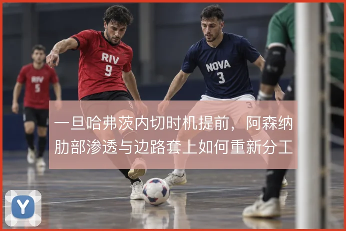一旦哈弗茨内切时机提前，阿森纳肋部渗透与边路套上如何重新分工