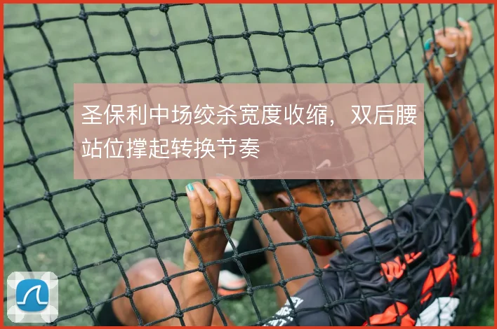 圣保利中场绞杀宽度收缩,双后腰站位撑起转换节奏
