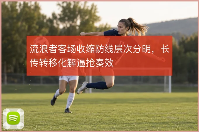 流浪者客场收缩防线层次分明，长传转移化解逼抢奏效