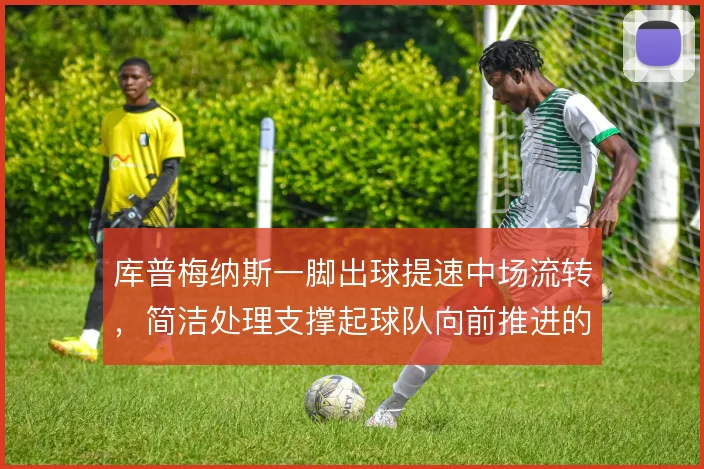 库普梅纳斯一脚出球提速中场流转,简洁处理支撑起球队向前推进的节奏