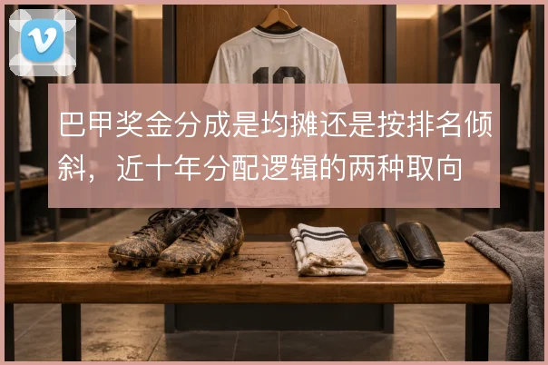 巴甲奖金分成是均摊还是按排名倾斜,近十年分配逻辑的两种取向