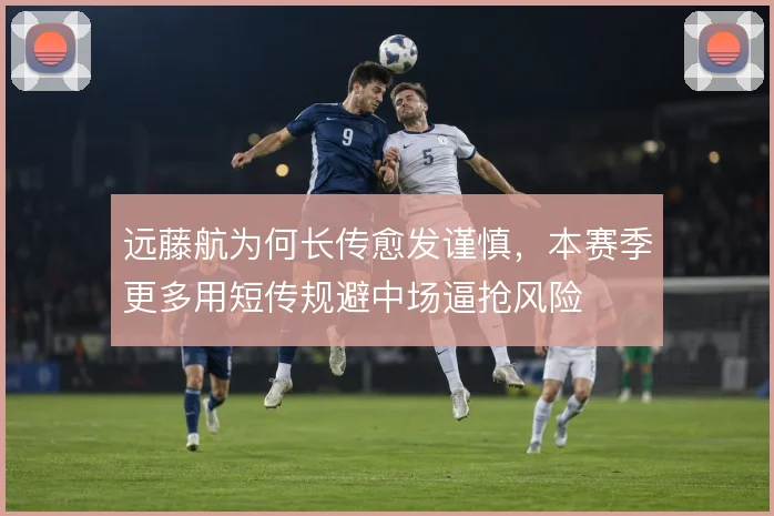 远藤航为何长传愈发谨慎,本赛季更多用短传规避中场逼抢风险