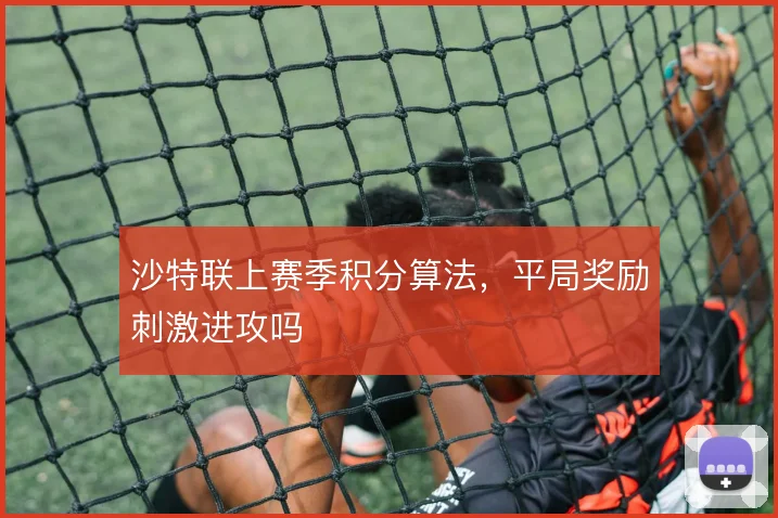 沙特联上赛季积分算法，平局奖励刺激进攻吗