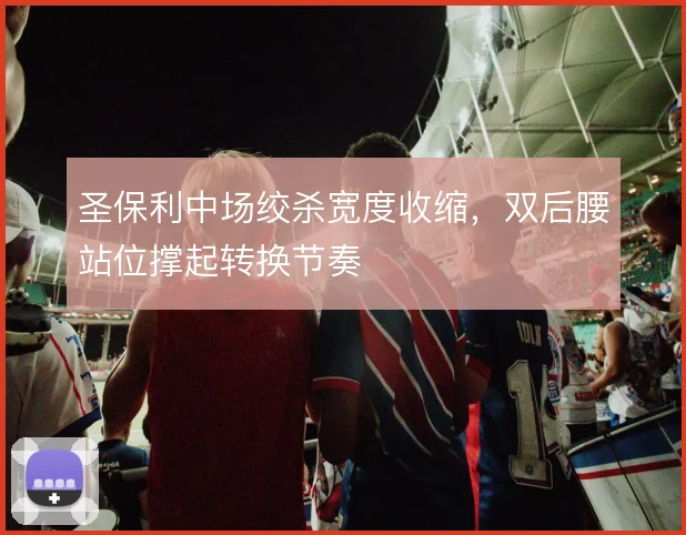 圣保利中场绞杀宽度收缩,双后腰站位撑起转换节奏