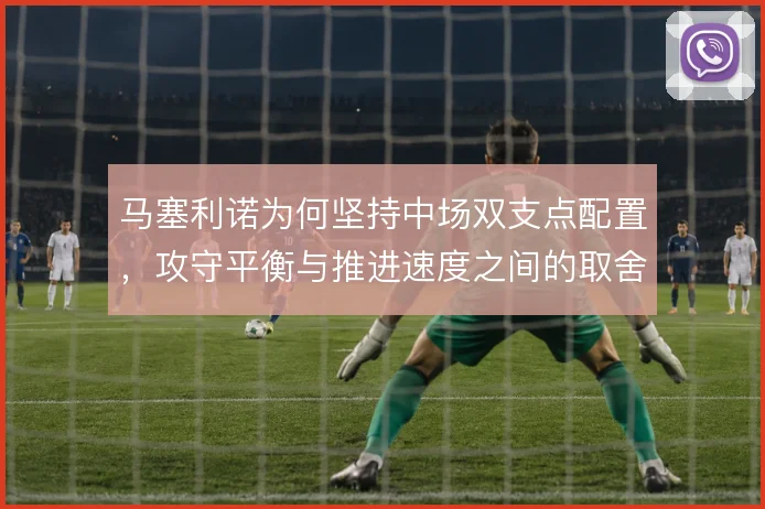 马塞利诺为何坚持中场双支点配置,攻守平衡与推进速度之间的取舍逻辑