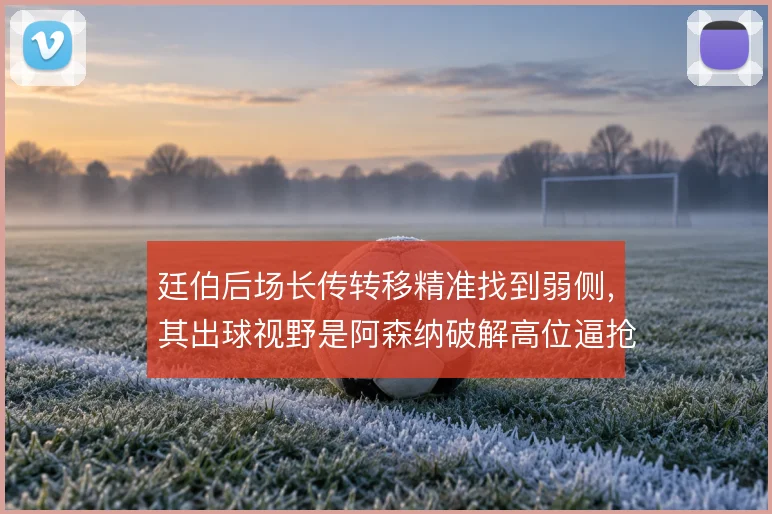 廷伯后场长传转移精准找到弱侧，其出球视野是阿森纳破解高位逼抢的钥匙
