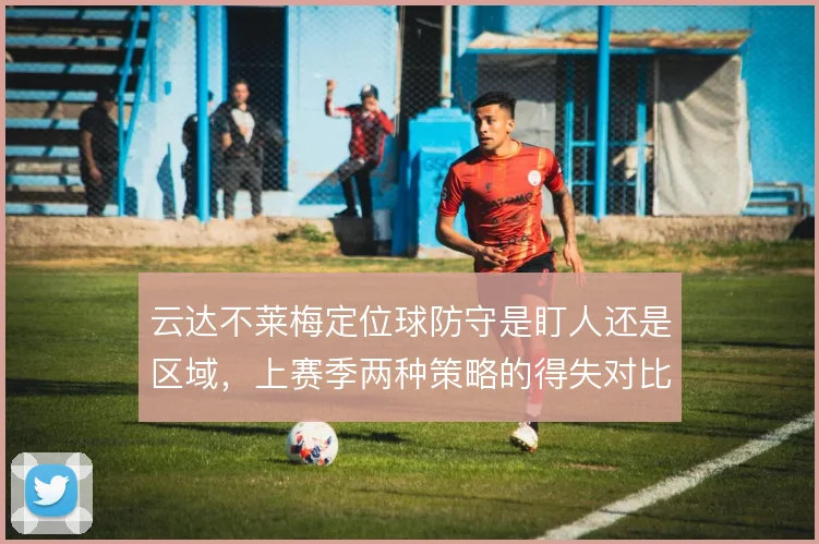 云达不莱梅定位球防守是盯人还是区域，上赛季两种策略的得失对比