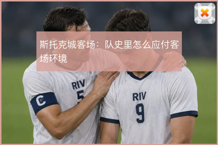 斯托克城客场：队史里怎么应付客场环境