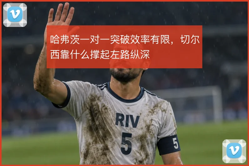哈弗茨一对一突破效率有限，切尔西靠什么撑起左路纵深