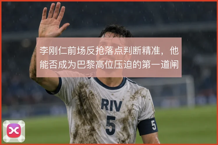李刚仁前场反抢落点判断精准，他能否成为巴黎高位压迫的第一道闸门