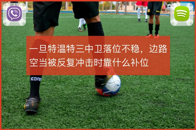 一旦特温特三中卫落位不稳，边路空当被反复冲击时靠什么补位