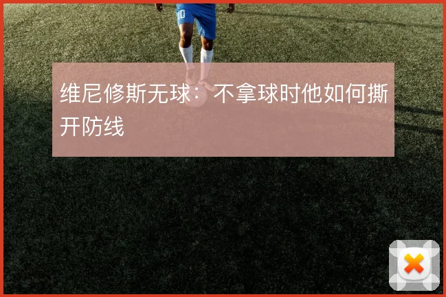 维尼修斯无球：不拿球时他如何撕开防线