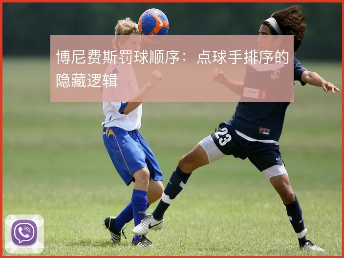 博尼费斯罚球顺序：点球手排序的隐藏逻辑