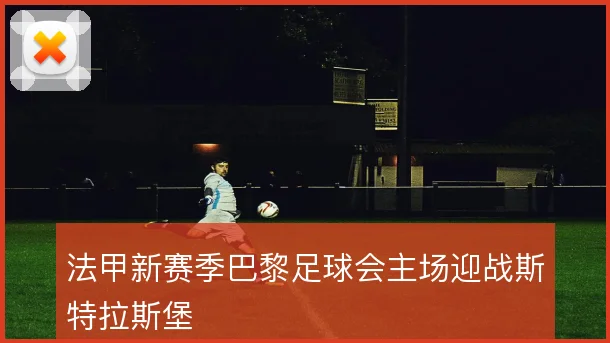 法甲新赛季巴黎足球会主场迎战斯特拉斯堡